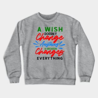 A Wish Doesn't Change Anything. A Decision Changes Everything. Crewneck Sweatshirt